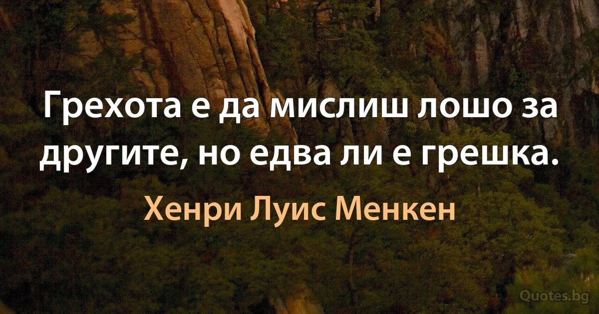 Грехота е да мислиш лошо за другите, но едва ли е грешка. (Хенри Луис Менкен)