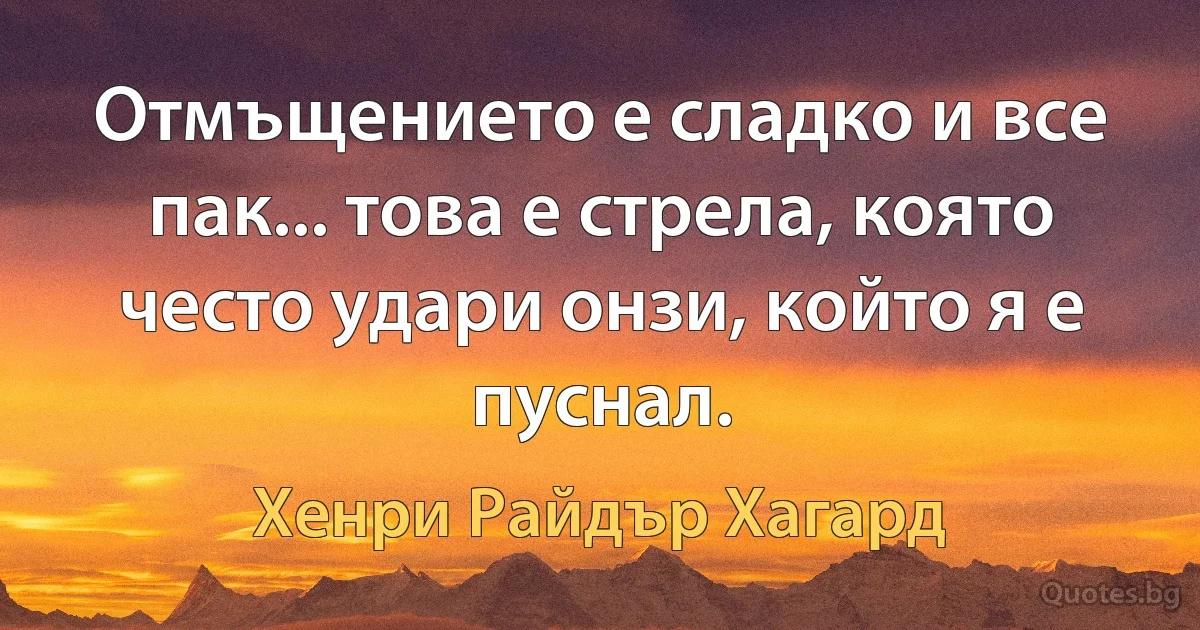 Отмъщението е сладко и все пак... това е стрела, която често удари онзи, който я е пуснал. (Хенри Райдър Хагард)