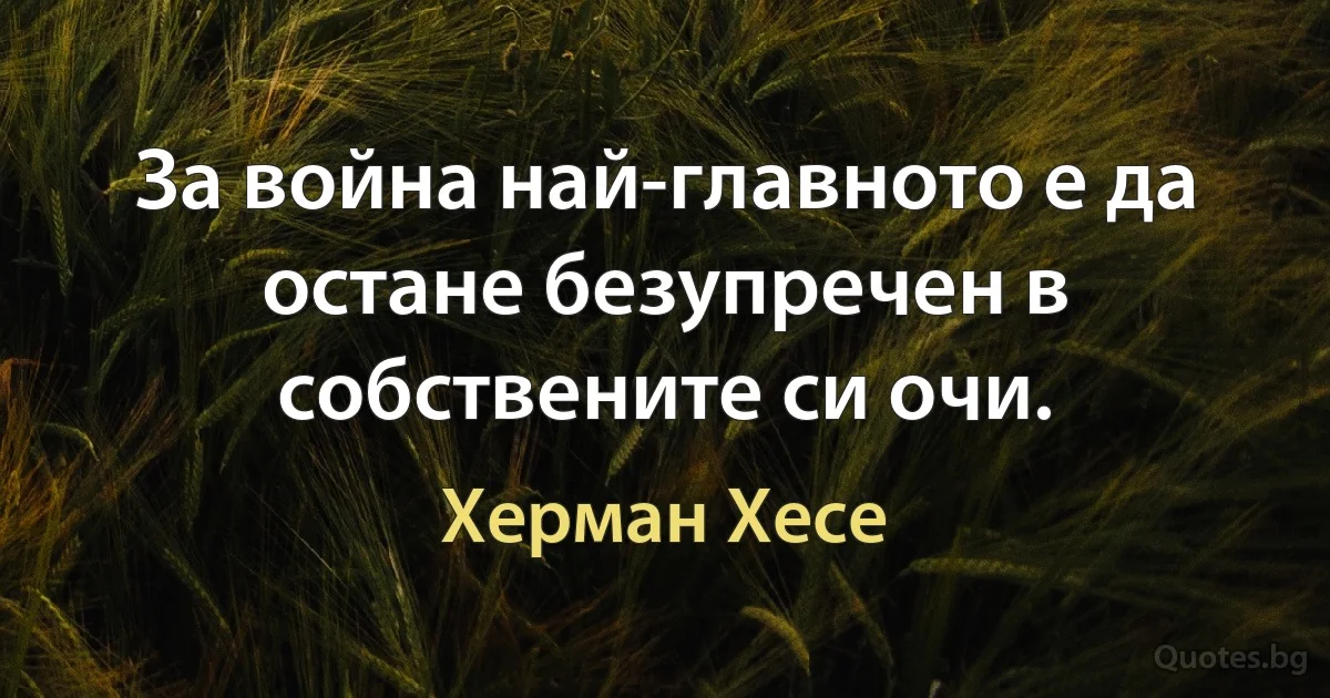 За война най-главното е да остане безупречен в собствените си очи. (Херман Хесе)