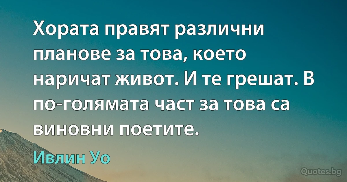 Хората правят различни планове за това, което наричат живот. И те грешат. В по-голямата част за това са виновни поетите. (Ивлин Уо)