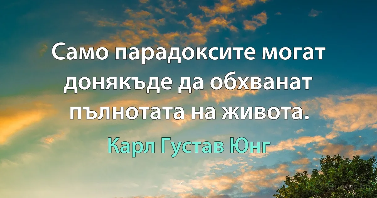 Само парадоксите могат донякъде да обхванат пълнотата на живота. (Карл Густав Юнг)