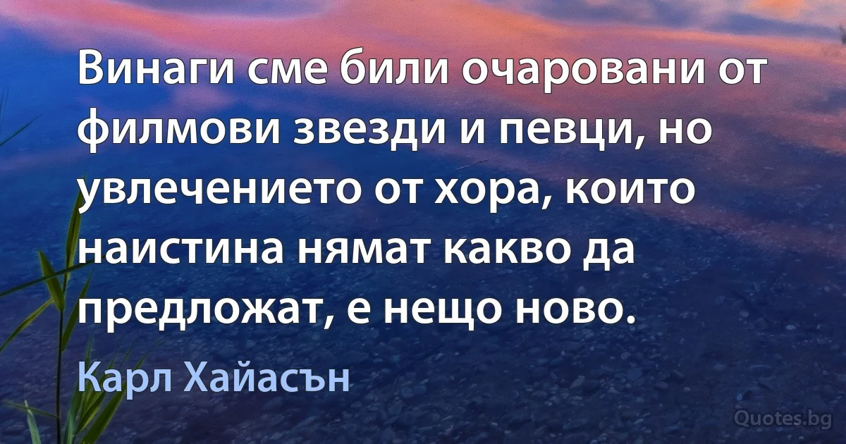 Винаги сме били очаровани от филмови звезди и певци, но увлечението от хора, които наистина нямат какво да предложат, е нещо ново. (Карл Хайасън)