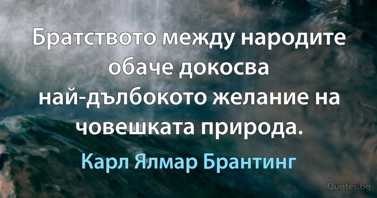 Братството между народите обаче докосва най-дълбокото желание на човешката природа. (Карл Ялмар Брантинг)