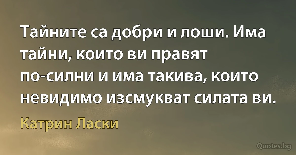 Тайните са добри и лоши. Има тайни, които ви правят по-силни и има такива, които невидимо изсмукват силата ви. (Катрин Ласки)