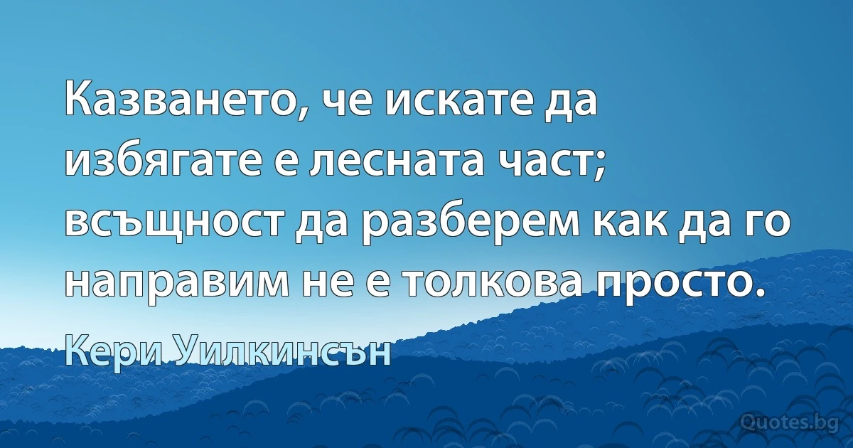 Казването, че искате да избягате е лесната част; всъщност да разберем как да го направим не е толкова просто. (Кери Уилкинсън)