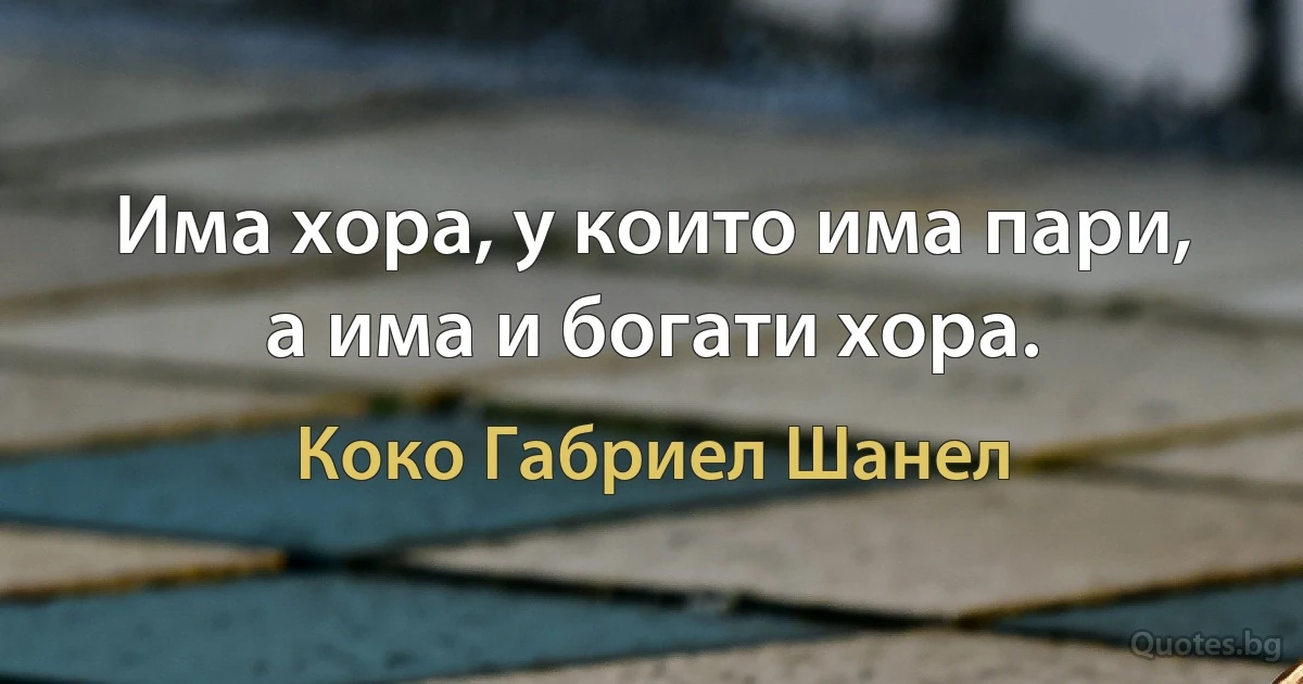 Има хора, у които има пари, а има и богати хора. (Коко Габриел Шанел)