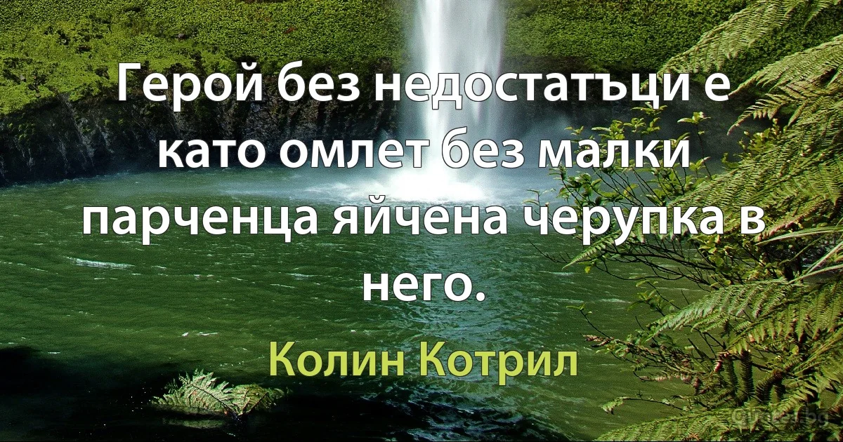 Герой без недостатъци е като омлет без малки парченца яйчена черупка в него. (Колин Котрил)