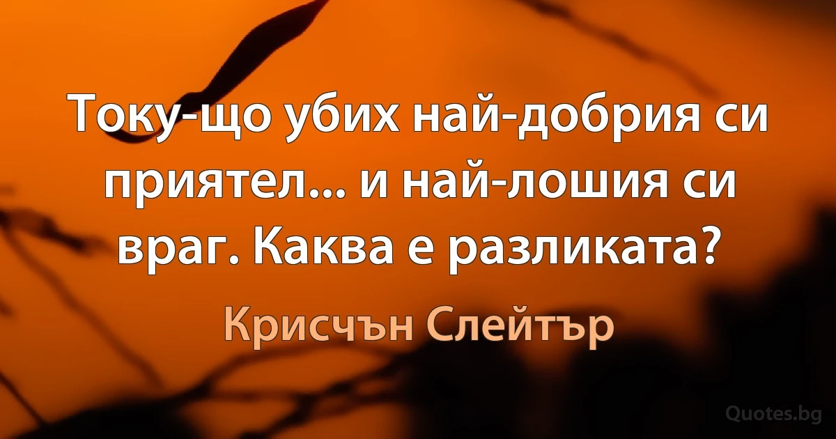 Току-що убих най-добрия си приятел... и най-лошия си враг. Каква е разликата? (Крисчън Слейтър)