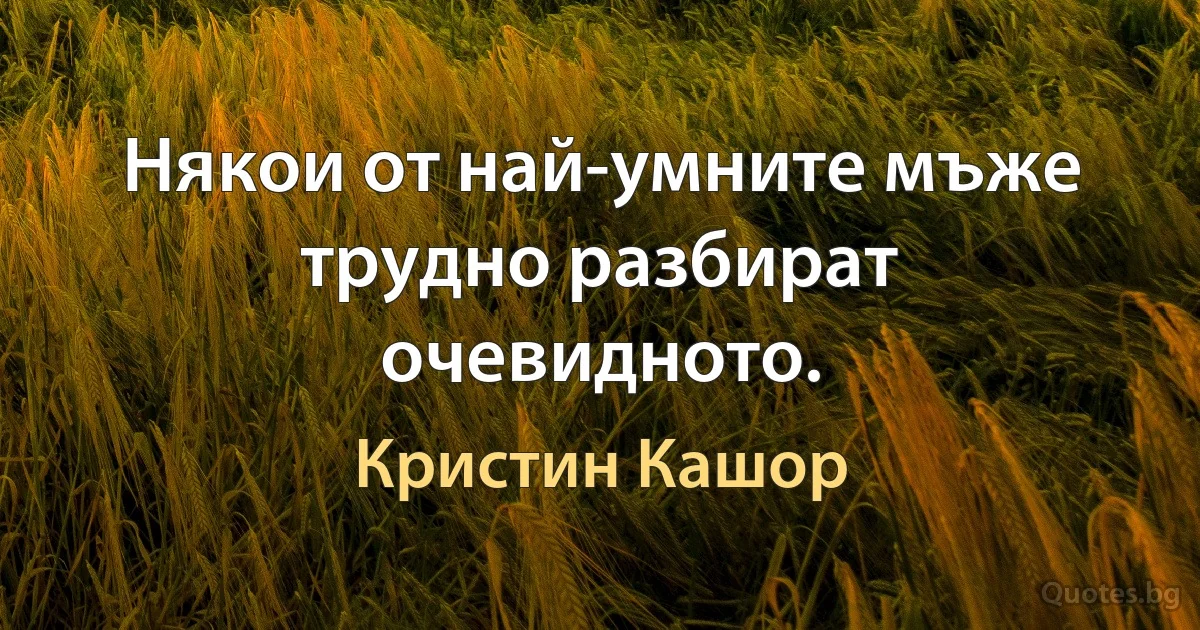 Някои от най-умните мъже трудно разбират очевидното. (Кристин Кашор)