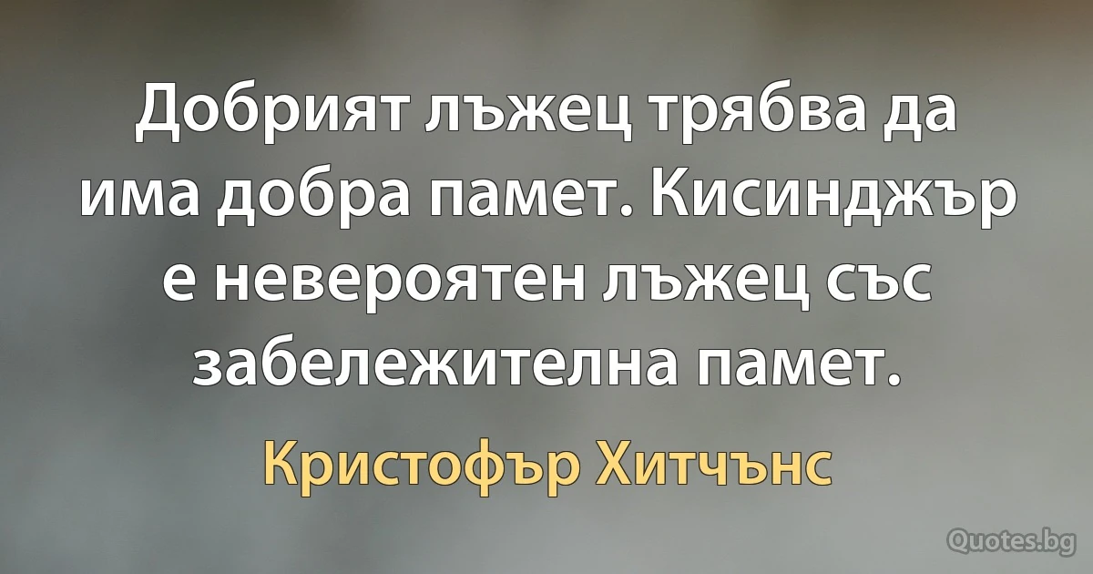 Добрият лъжец трябва да има добра памет. Кисинджър е невероятен лъжец със забележителна памет. (Кристофър Хитчънс)