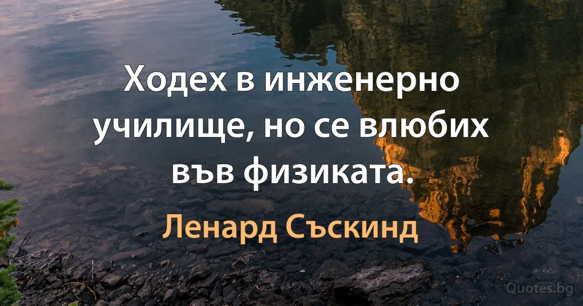 Ходех в инженерно училище, но се влюбих във физиката. (Ленард Съскинд)