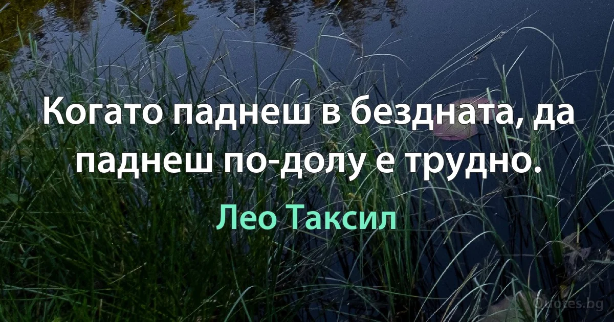 Когато паднеш в бездната, да паднеш по-долу е трудно. (Лео Таксил)