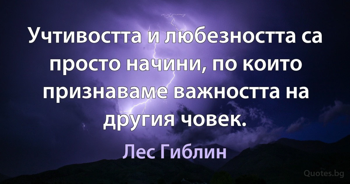 Учтивостта и любезността са просто начини, по които признаваме важността на другия човек. (Лес Гиблин)