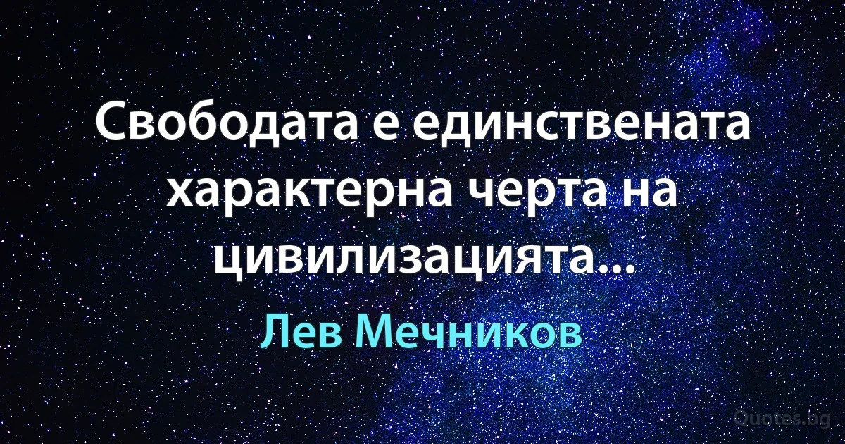 Свободата е единствената характерна черта на цивилизацията... (Лев Мечников)