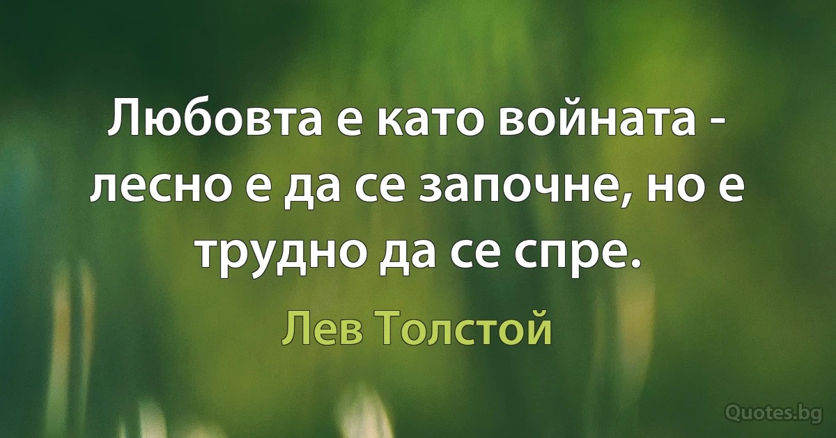 Любовта е като войната - лесно е да се започне, но е трудно да се спре. (Лев Толстой)