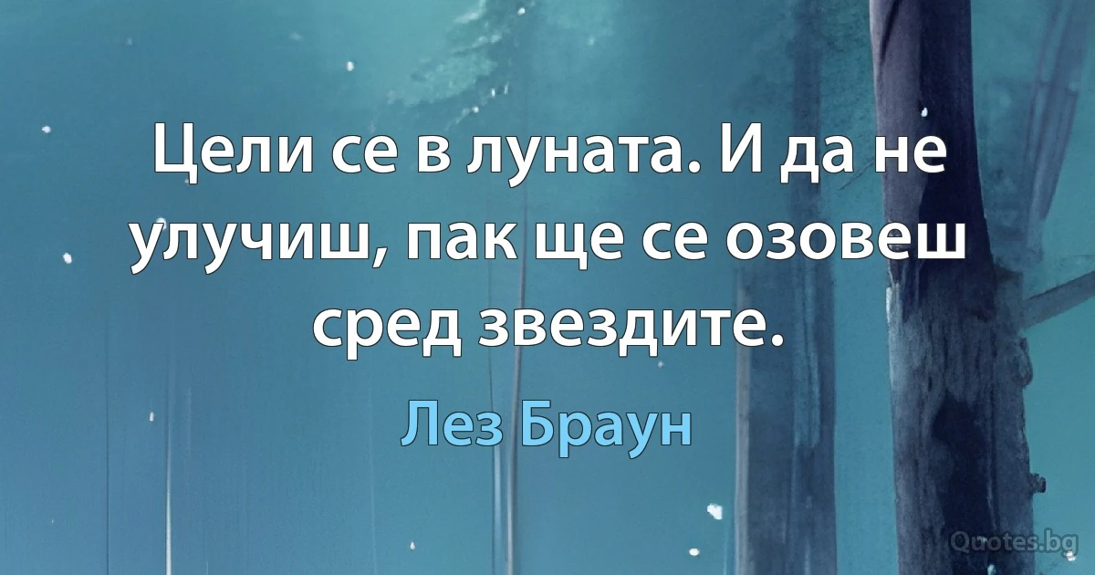 Цели се в луната. И да не улучиш, пак ще се озовеш сред звездите. (Лез Браун)