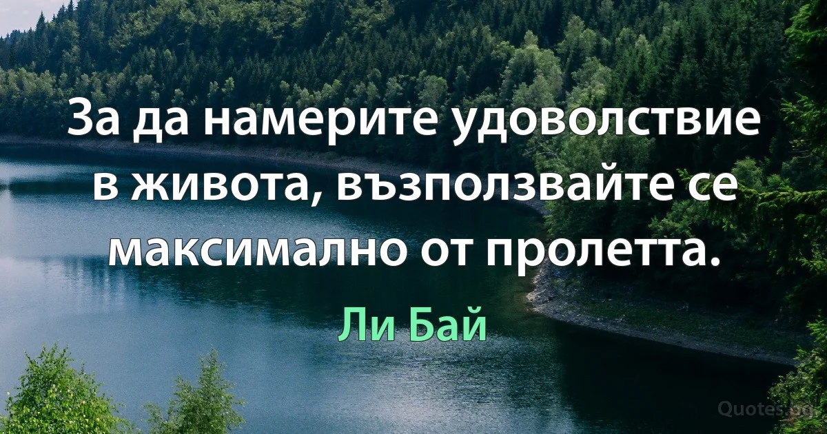 За да намерите удоволствие в живота, възползвайте се максимално от пролетта. (Ли Бай)