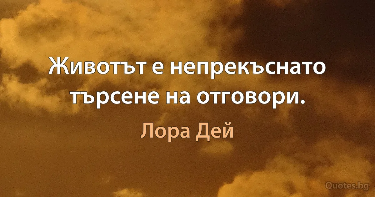 Животът е непрекъснато търсене на отговори. (Лора Дей)