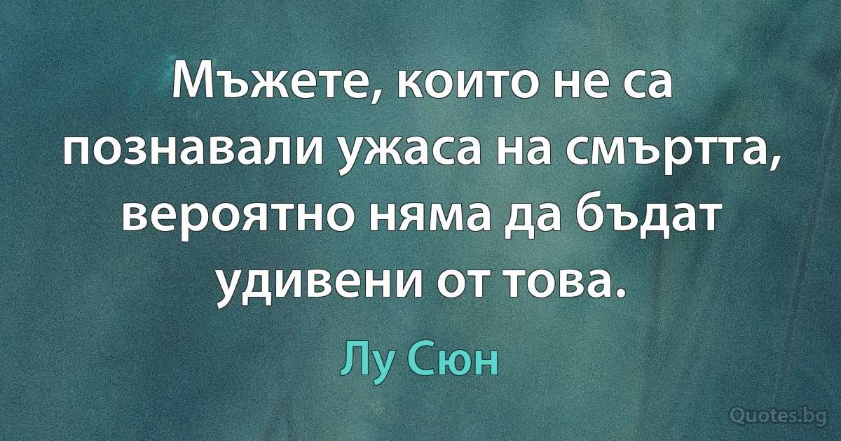 Мъжете, които не са познавали ужаса на смъртта, вероятно няма да бъдат удивени от това. (Лу Сюн)