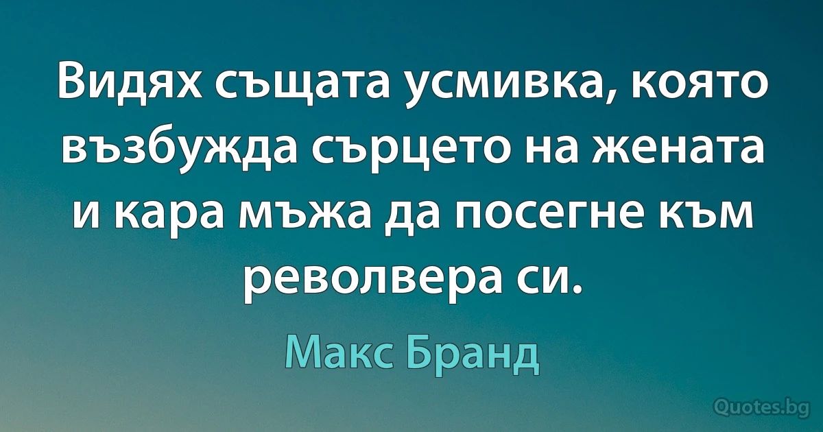 Видях същата усмивка, която възбужда сърцето на жената и кара мъжа да посегне към револвера си. (Макс Бранд)