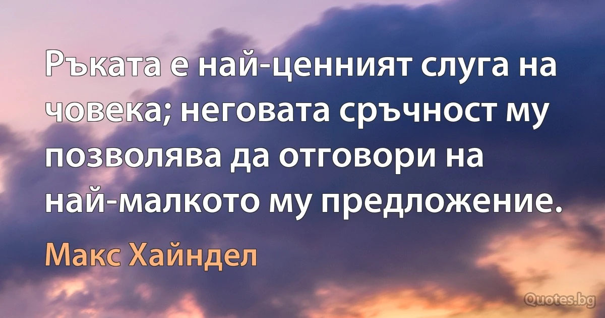 Ръката е най-ценният слуга на човека; неговата сръчност му позволява да отговори на най-малкото му предложение. (Макс Хайндел)