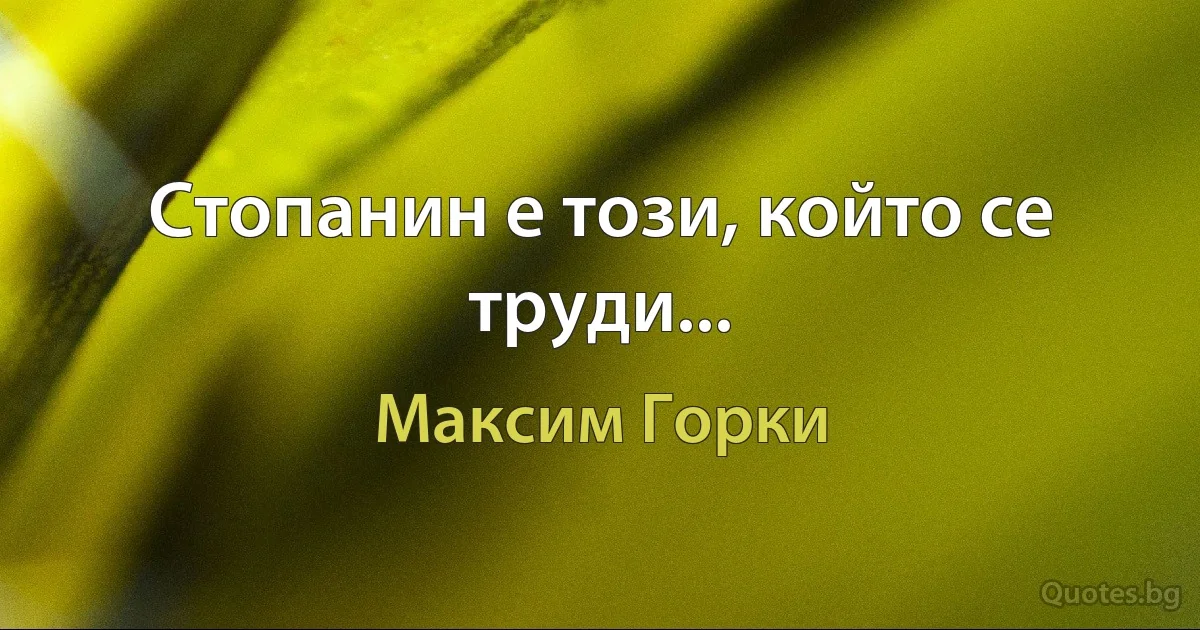 Стопанин е този, който се труди... (Максим Горки)