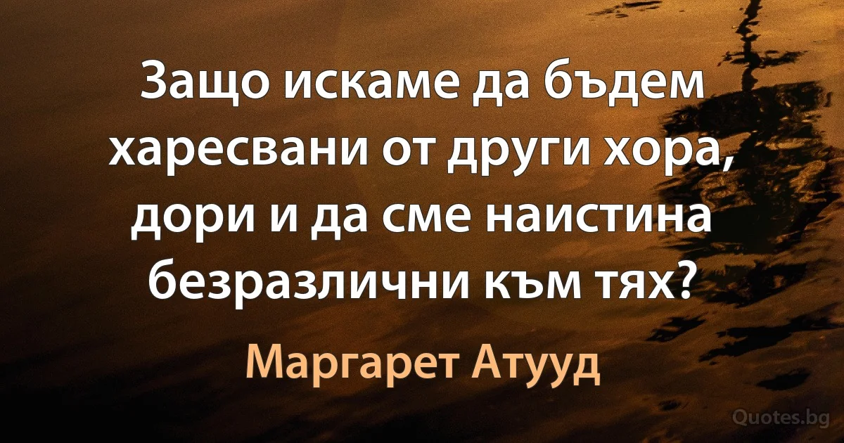 Защо искаме да бъдем харесвани от други хора, дори и да сме наистина безразлични към тях? (Маргарет Атууд)