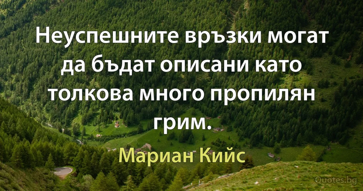 Неуспешните връзки могат да бъдат описани като толкова много пропилян грим. (Мариан Кийс)