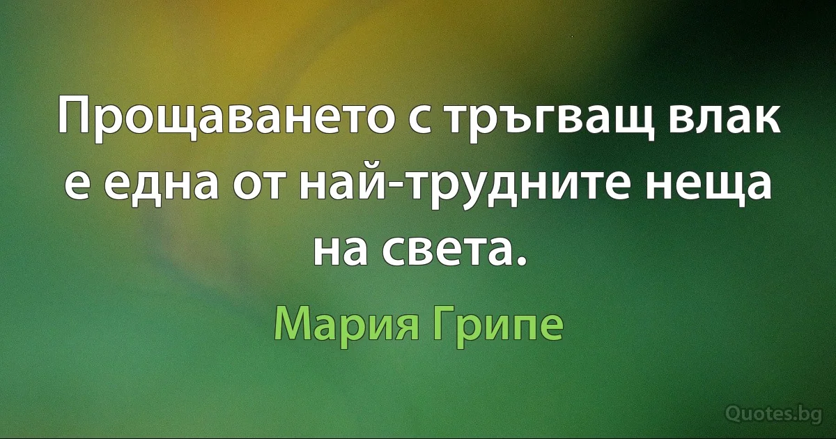 Прощаването с тръгващ влак е една от най-трудните неща на света. (Мария Грипе)