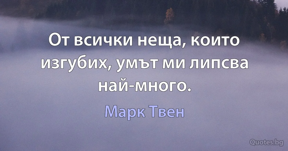 От всички неща, които изгубих, умът ми липсва най-много. (Марк Твен)