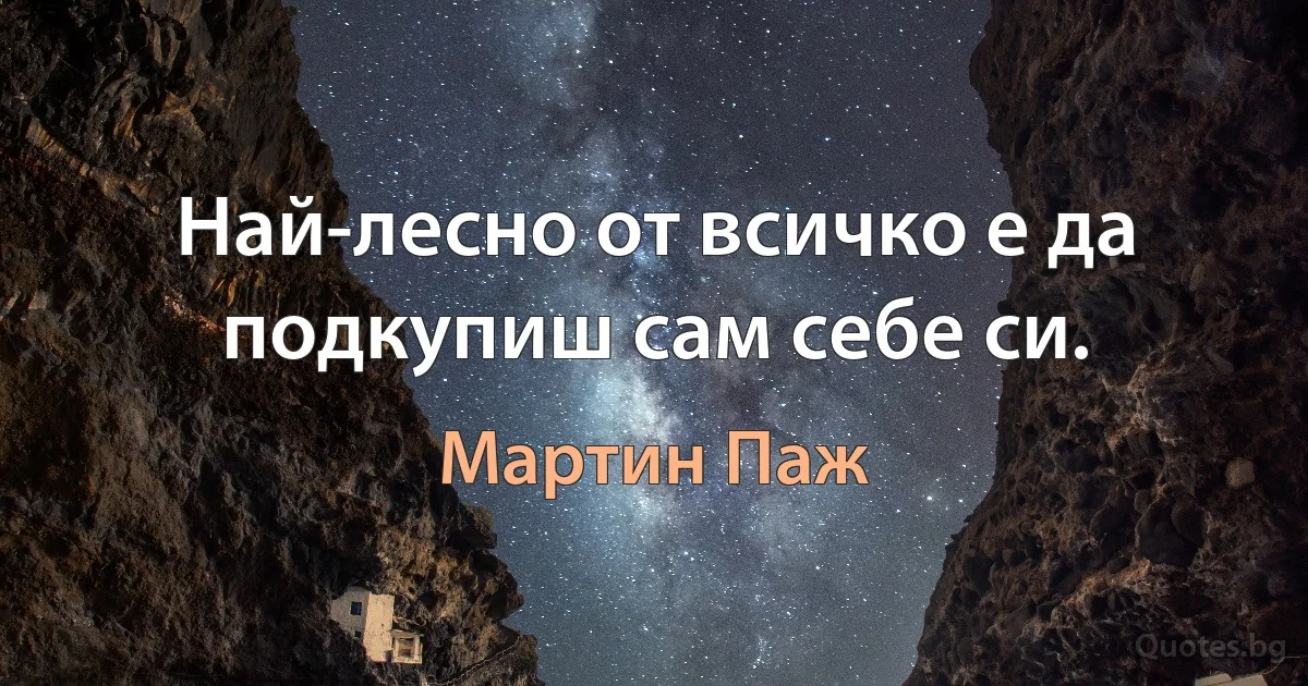 Най-лесно от всичко е да подкупиш сам себе си. (Мартин Паж)