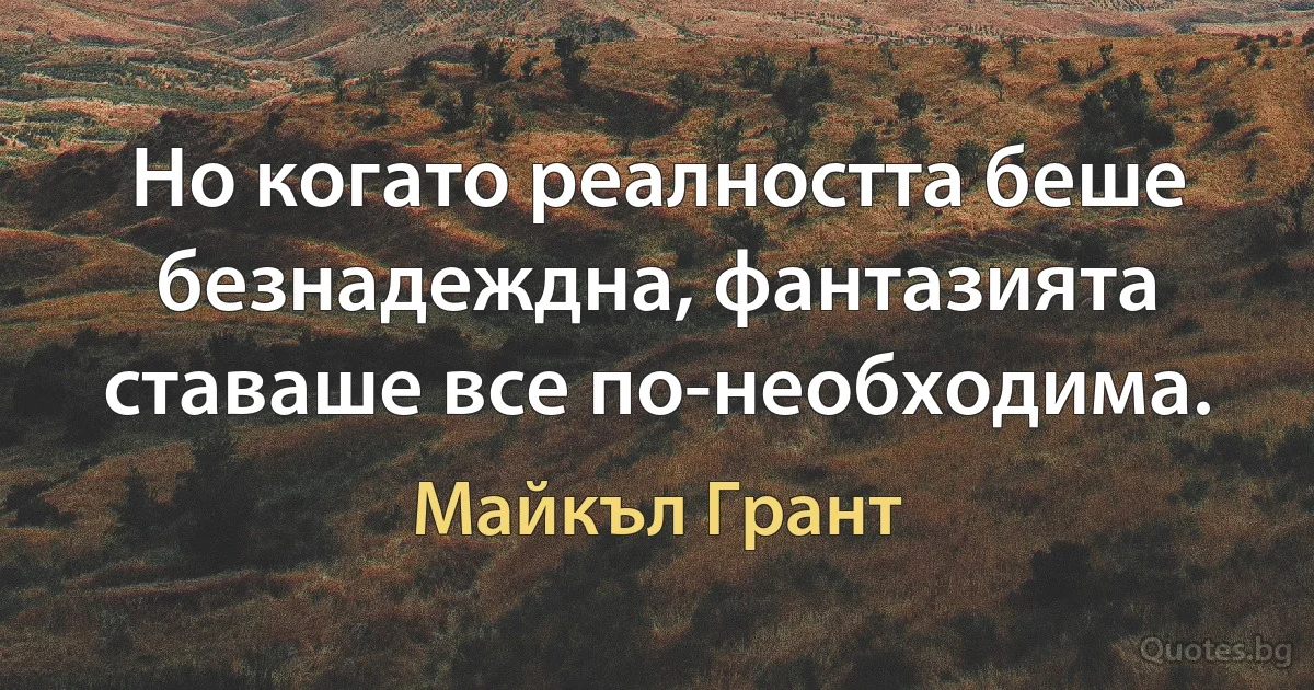 Но когато реалността беше безнадеждна, фантазията ставаше все по-необходима. (Майкъл Грант)