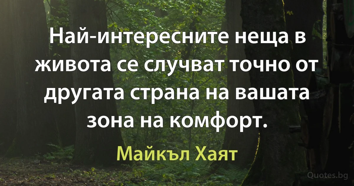 Най-интересните неща в живота се случват точно от другата страна на вашата зона на комфорт. (Майкъл Хаят)