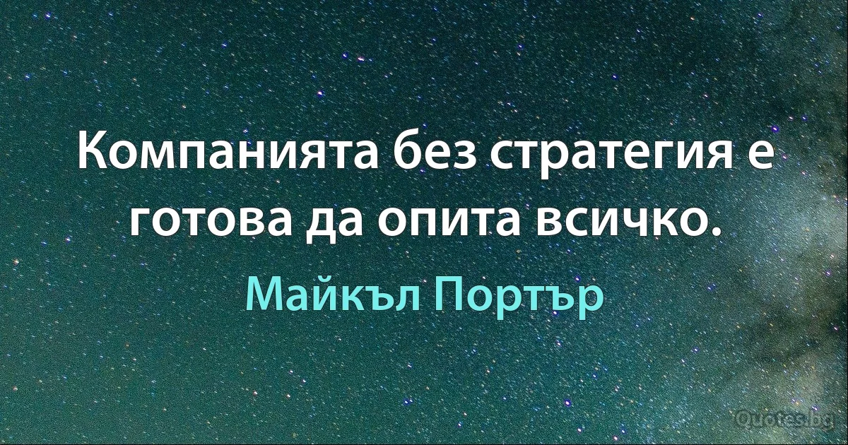 Компанията без стратегия е готова да опита всичко. (Майкъл Портър)