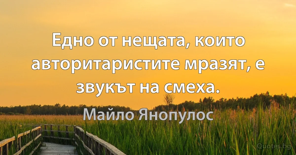 Едно от нещата, които авторитаристите мразят, е звукът на смеха. (Майло Янопулос)