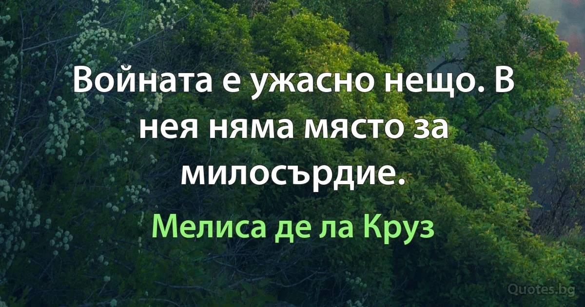 Войната е ужасно нещо. В нея няма място за милосърдие. (Мелиса де ла Круз)