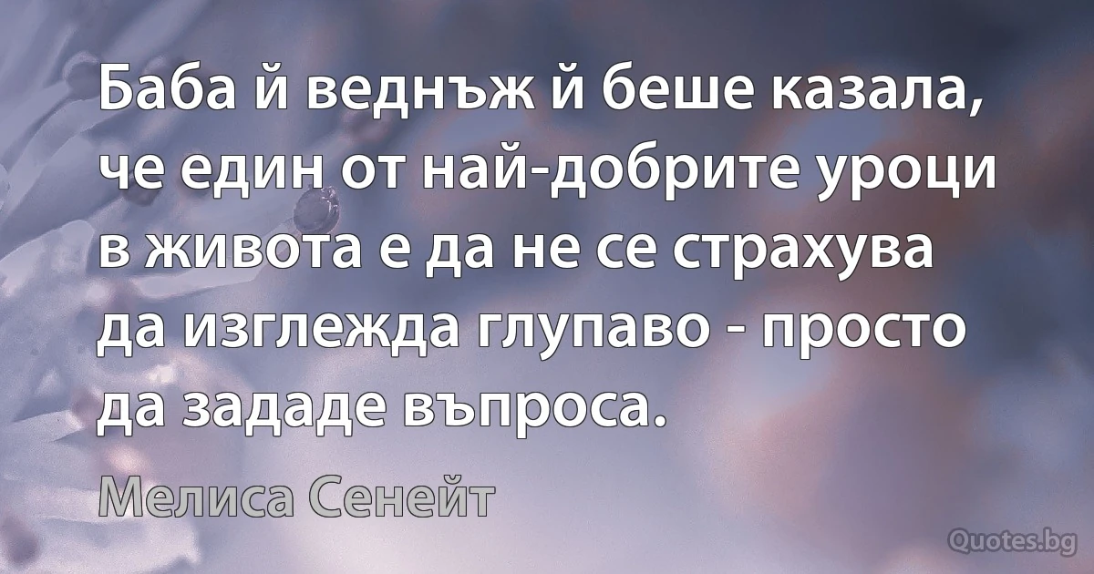 Баба й веднъж й беше казала, че един от най-добрите уроци в живота е да не се страхува да изглежда глупаво - просто да зададе въпроса. (Мелиса Сенейт)