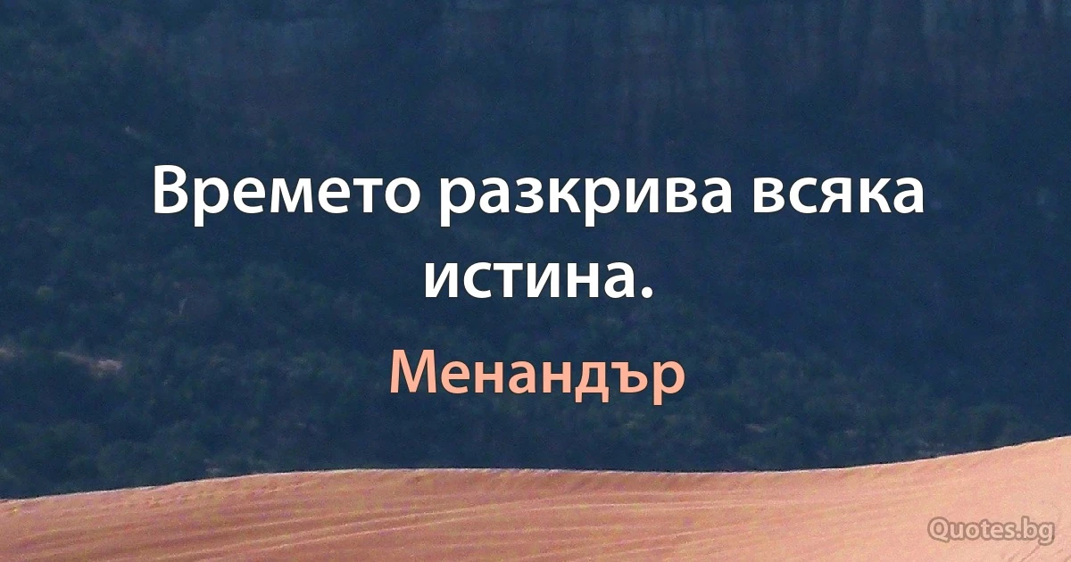 Времето разкрива всяка истина. (Менандър)