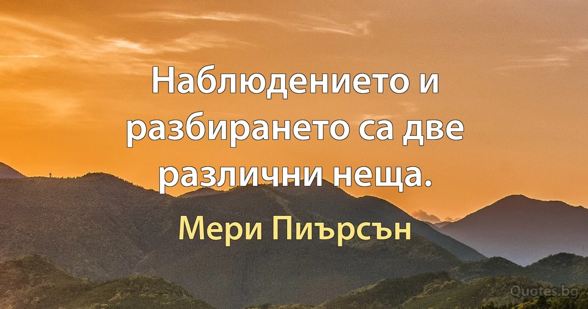 Наблюдението и разбирането са две различни неща. (Мери Пиърсън)