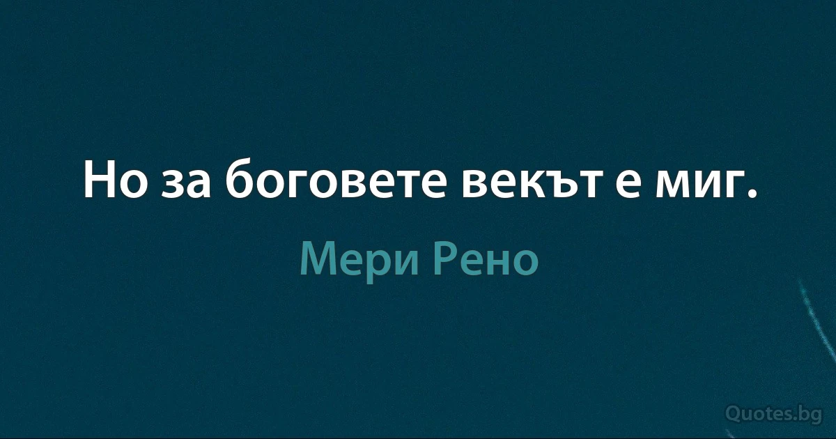 Но за боговете векът е миг. (Мери Рено)