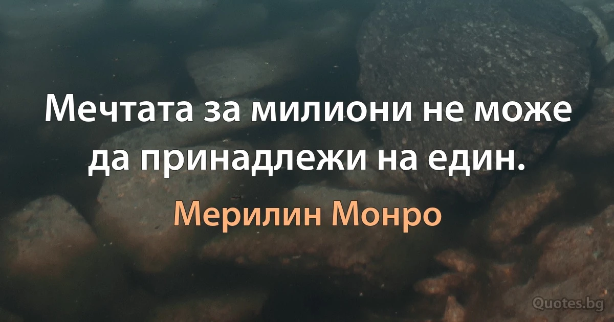 Мечтата за милиони не може да принадлежи на един. (Мерилин Монро)