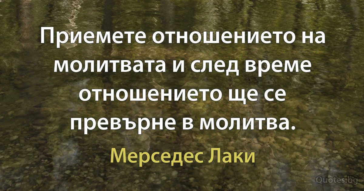 Приемете отношението на молитвата и след време отношението ще се превърне в молитва. (Мерседес Лаки)