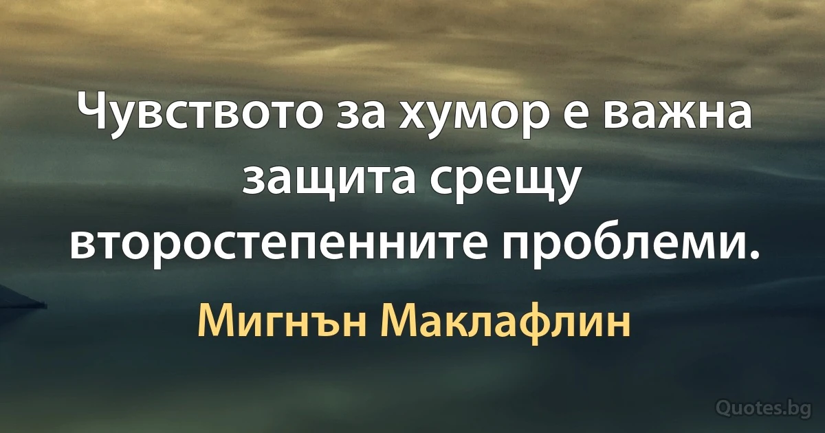 Чувството за хумор е важна защита срещу второстепенните проблеми. (Мигнън Маклафлин)