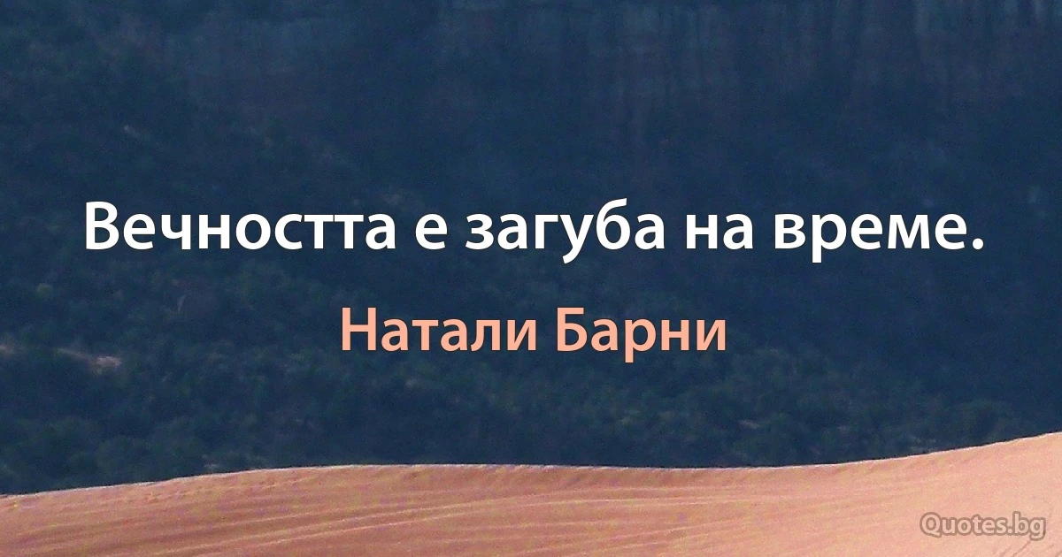 Вечността е загуба на време. (Натали Барни)