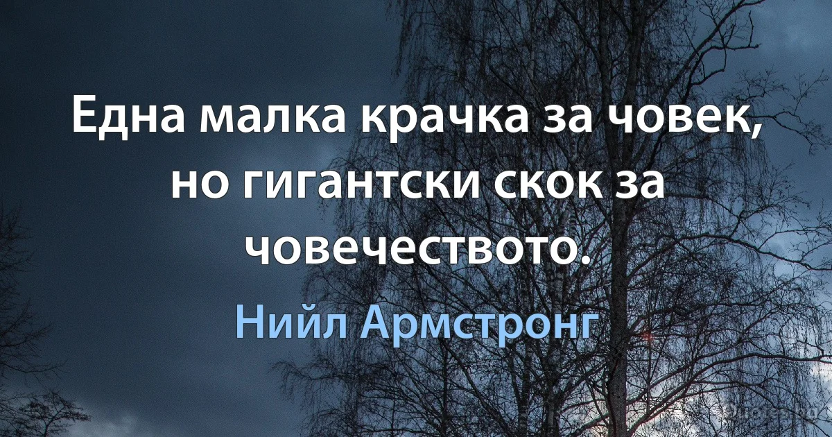 Една малка крачка за човек, но гигантски скок за човечеството. (Нийл Армстронг)