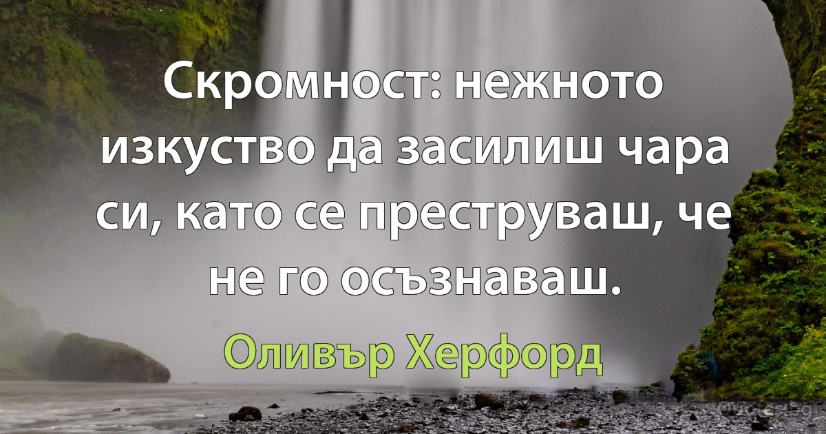 Скромност: нежното изкуство да засилиш чара си, като се преструваш, че не го осъзнаваш. (Оливър Херфорд)