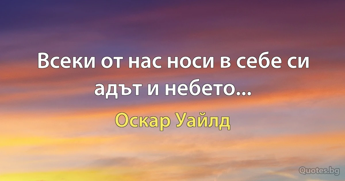 Всеки от нас носи в себе си адът и небето... (Оскар Уайлд)