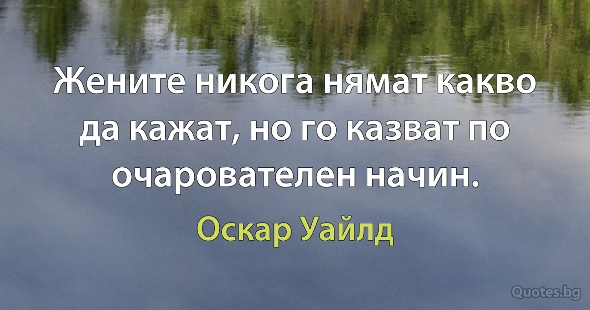 Жените никога нямат какво да кажат, но го казват по очарователен начин. (Оскар Уайлд)