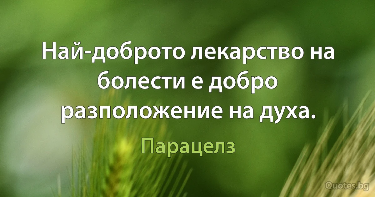 Най-доброто лекарство на болести е добро разположение на духа. (Парацелз)