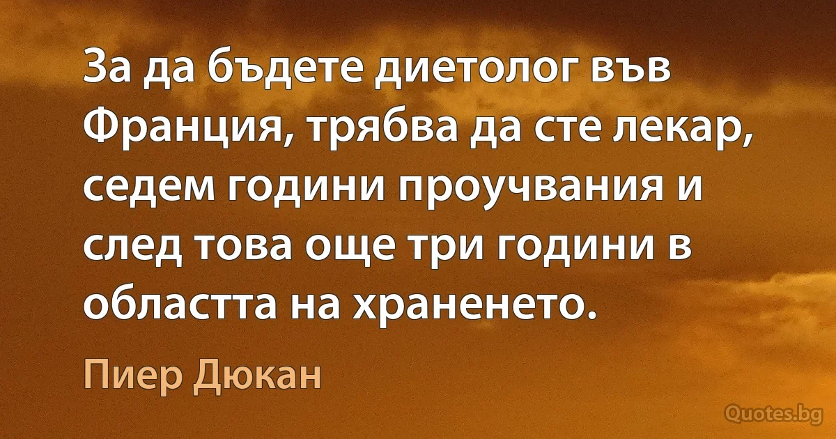 За да бъдете диетолог във Франция, трябва да сте лекар, седем години проучвания и след това още три години в областта на храненето. (Пиер Дюкан)